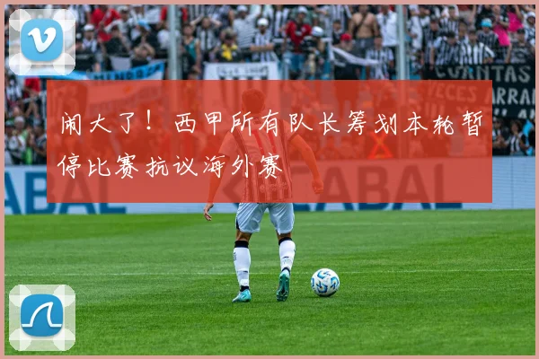 闹大了！西甲所有队长筹划本轮暂停比赛抗议海外赛