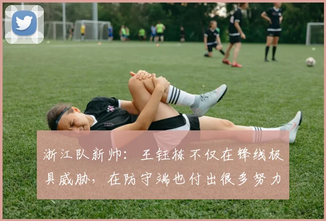 浙江队新帅：王钰栋不仅在锋线极具威胁，在防守端也付出很多努力